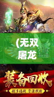 (无双屠龙官方网站) 《无双屠龙：勇斗巨兽，展现英勇与策略》——探索古代战士如何征服神话中的巨龙